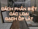 Cách Phân Biệt Các Loại Gạch Men Chuẩn Chuyên Gia